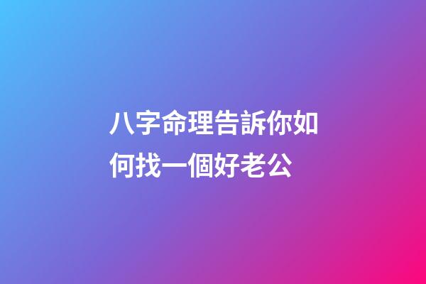 八字命理告訴你如何找一個好老公