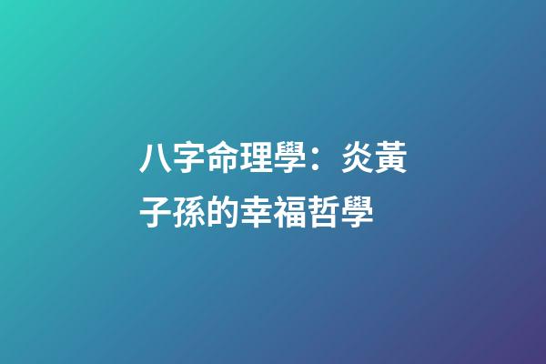 八字命理學：炎黃子孫的幸福哲學