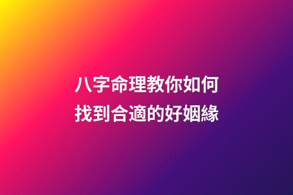八字命理教你如何找到合適的好姻緣