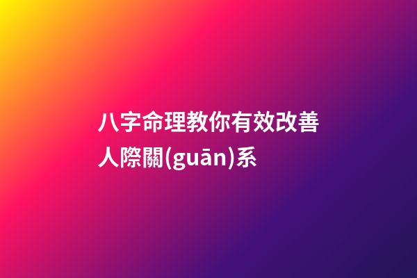 八字命理教你有效改善人際關(guān)系