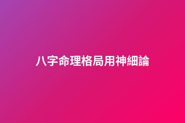 八字命理格局用神細論