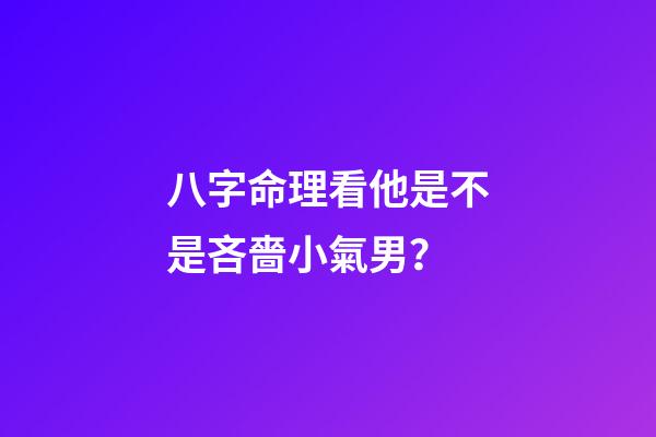 八字命理看他是不是吝嗇小氣男？