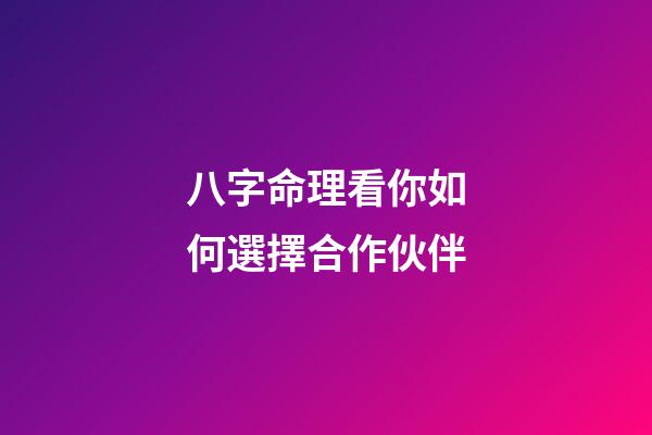 八字命理看你如何選擇合作伙伴