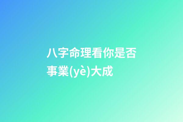八字命理看你是否事業(yè)大成