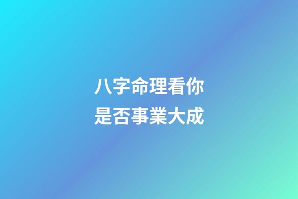 八字命理看你是否事業大成