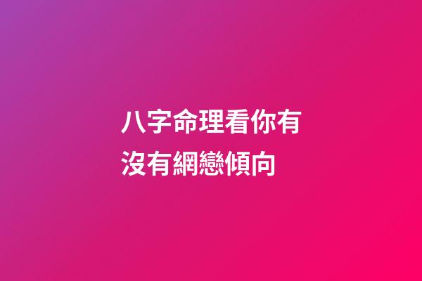 八字命理看你有沒有網戀傾向