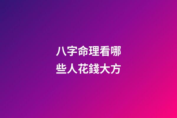 八字命理看哪些人花錢大方