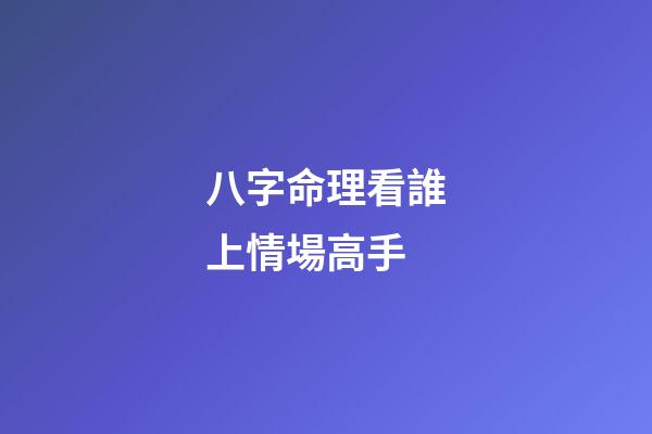 八字命理看誰上情場高手