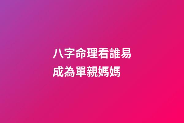 八字命理看誰易成為單親媽媽