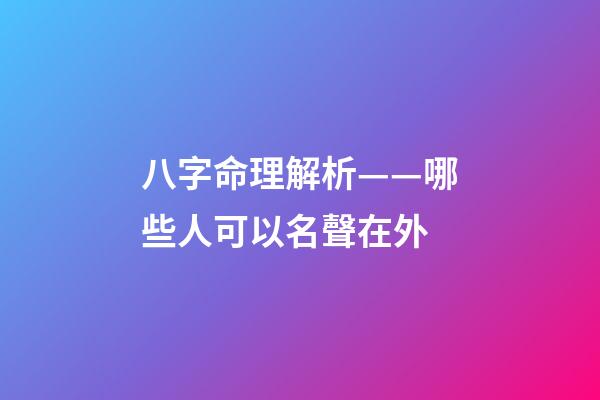 八字命理解析——哪些人可以名聲在外