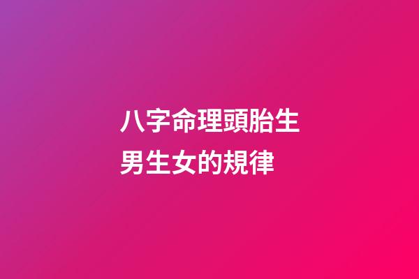 八字命理頭胎生男生女的規律