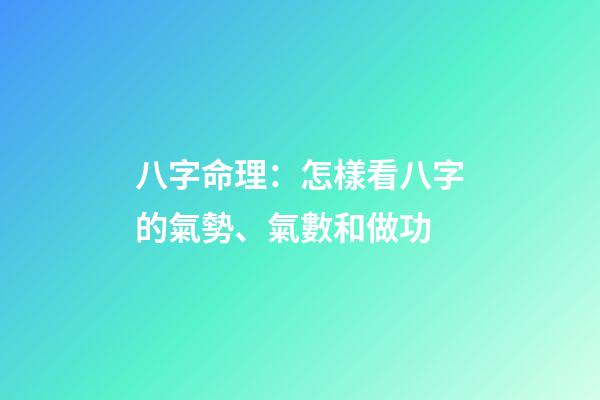 八字命理：怎樣看八字的氣勢、氣數和做功