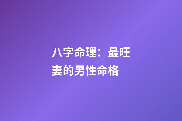 八字命理：最旺妻的男性命格