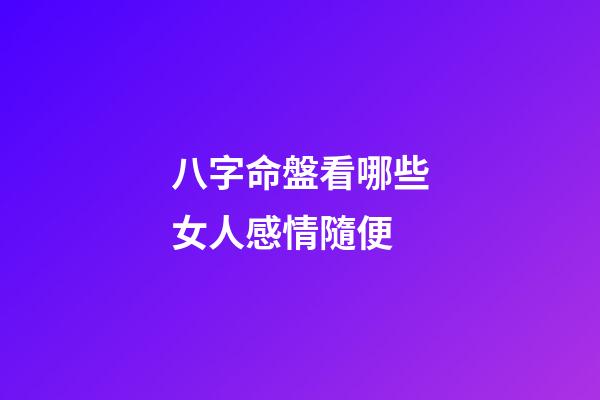 八字命盤看哪些女人感情隨便