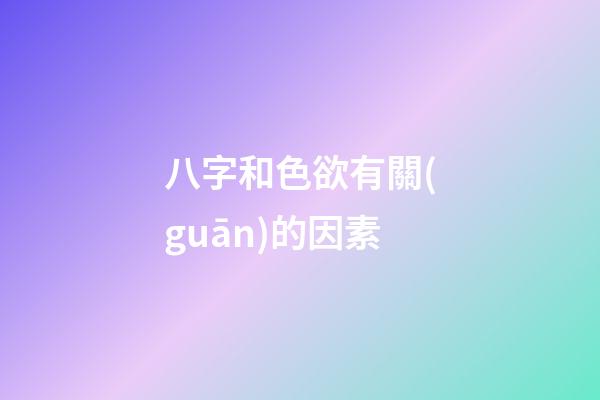 八字和色欲有關(guān)的因素
