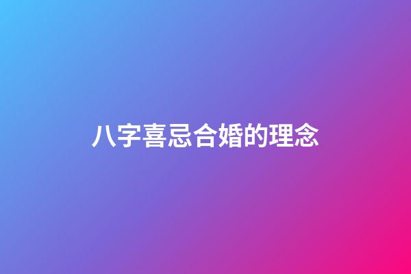 八字喜忌合婚的理念