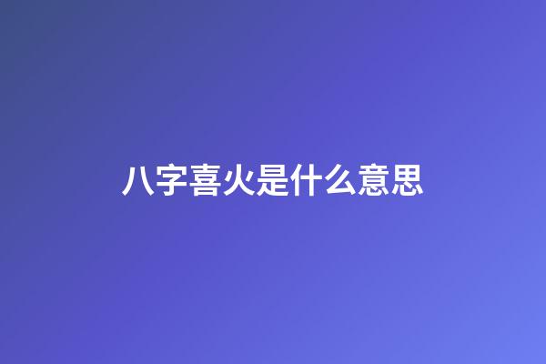 八字喜火是什么意思