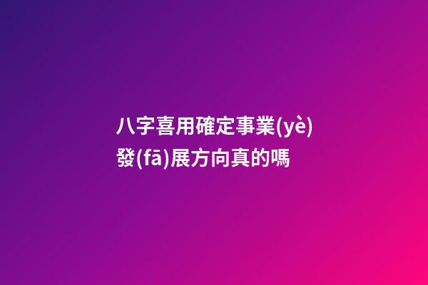 八字喜用確定事業(yè)發(fā)展方向真的嗎