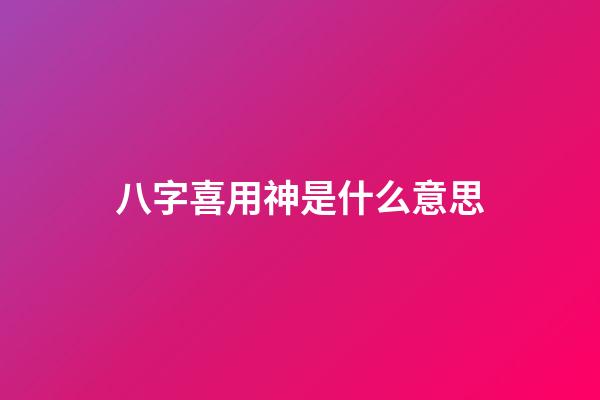 八字喜用神是什么意思