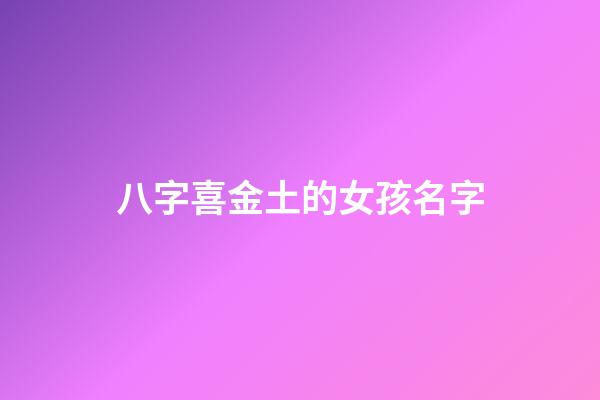 八字喜金土的女孩名字(喜土金適合女孩的名字)-第1張-女孩起名-玄機派
