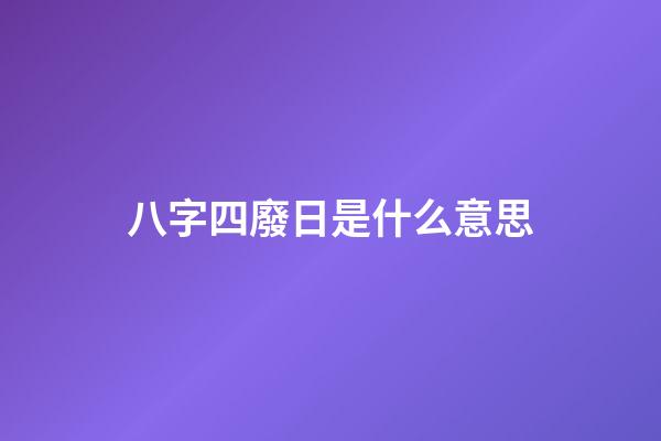 八字四廢日是什么意思