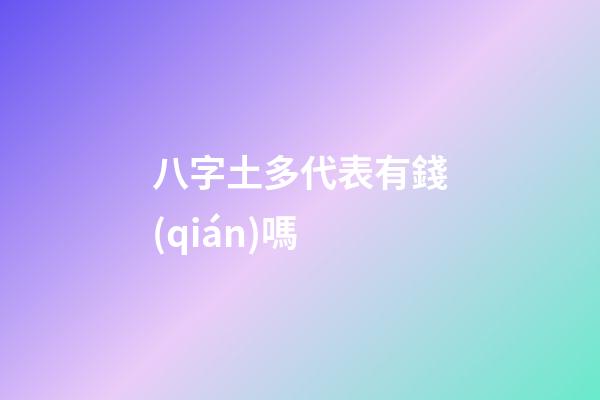 八字土多代表有錢(qián)嗎?