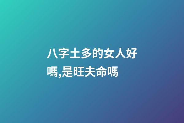 八字土多的女人好嗎,是旺夫命嗎