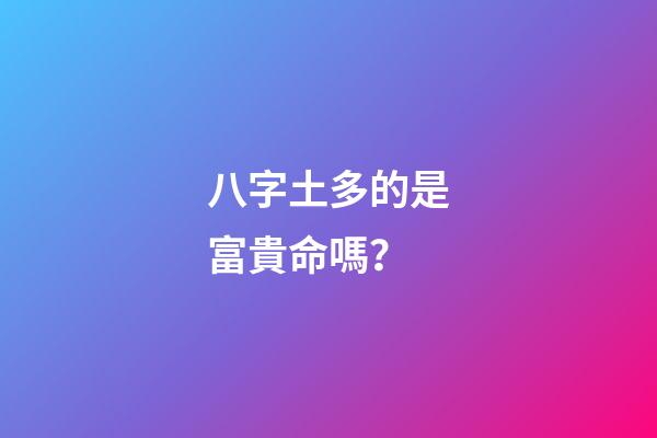 八字土多的是富貴命嗎？