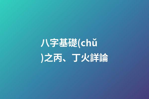 八字基礎(chǔ)之丙、丁火詳論