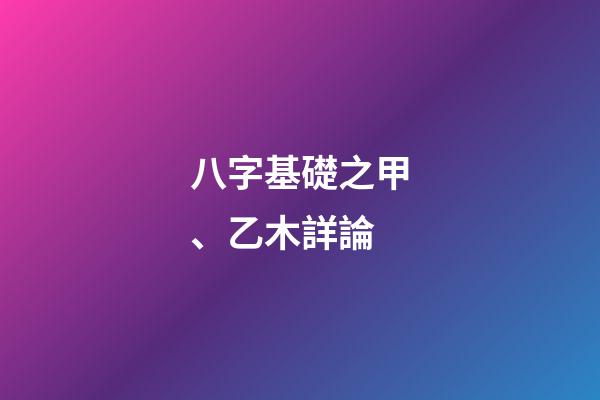 八字基礎之甲、乙木詳論
