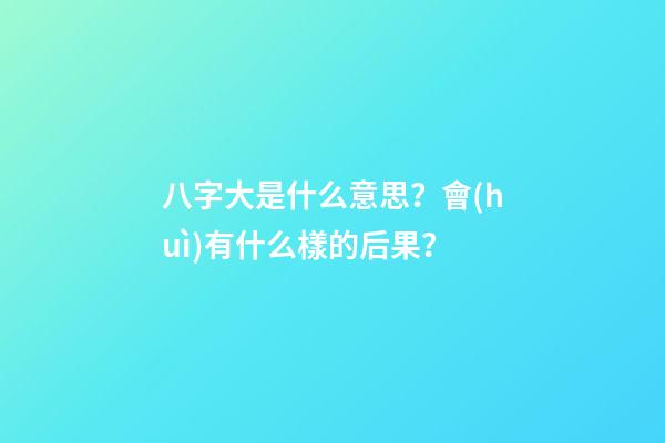 八字大是什么意思？會(huì)有什么樣的后果？