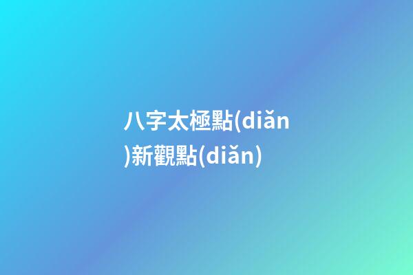 八字太極點(diǎn)新觀點(diǎn)