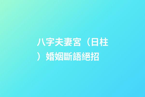 八字夫妻宮（日柱）婚姻斷語絕招