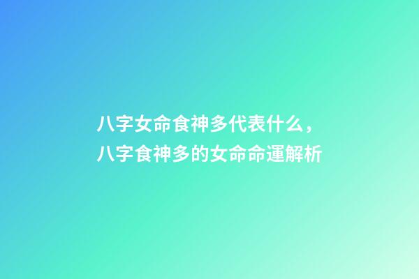 八字女命食神多代表什么，八字食神多的女命命運解析