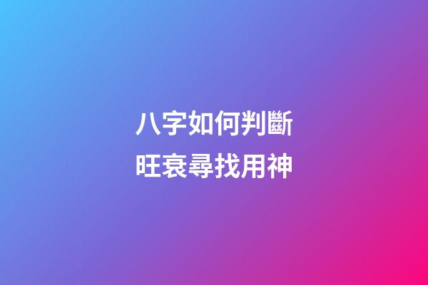八字如何判斷旺衰尋找用神
