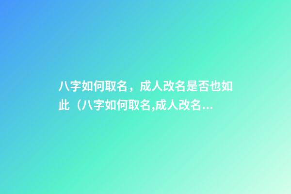 八字如何取名，成人改名是否也如此（八字如何取名,成人改名是否也如此重要）
