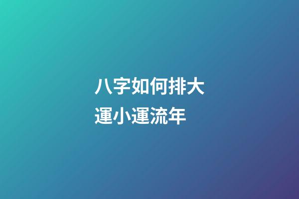 八字如何排大運小運流年