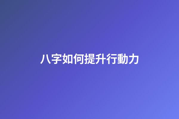 八字如何提升行動力