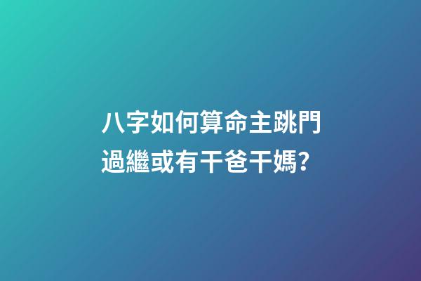 八字如何算命主跳門過繼或有干爸干媽？