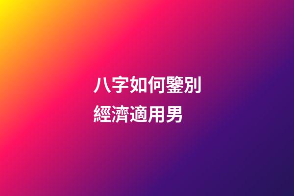 八字如何鑒別經濟適用男