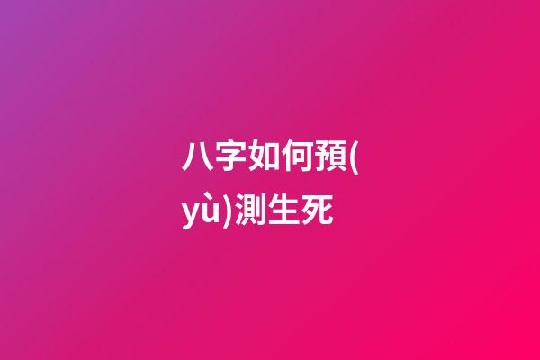 八字如何預(yù)測生死