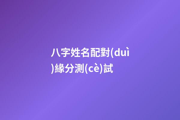 八字姓名配對(duì)緣分測(cè)試