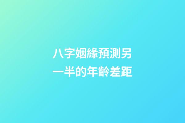 八字姻緣預測另一半的年齡差距