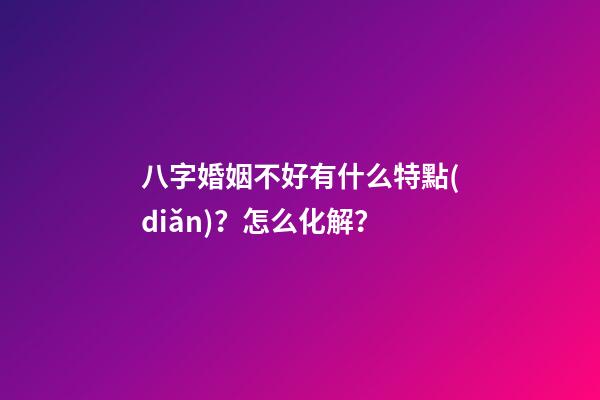 八字婚姻不好有什么特點(diǎn)？怎么化解？