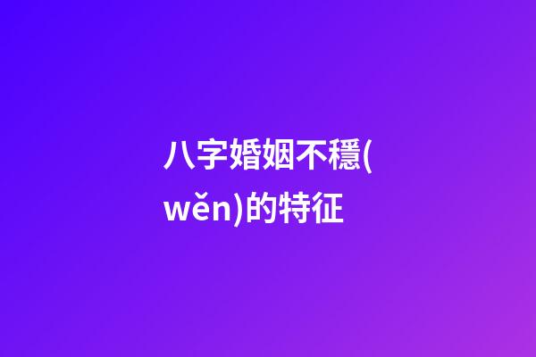 八字婚姻不穩(wěn)的特征