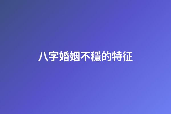 八字婚姻不穩的特征