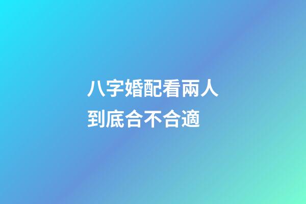 八字婚配看兩人到底合不合適