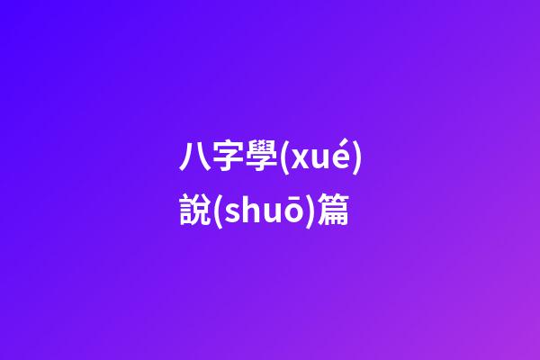 八字學(xué)說(shuō)篇