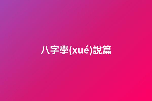八字學(xué)說篇