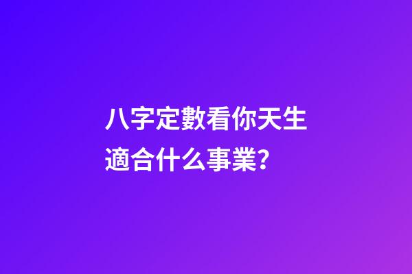八字定數看你天生適合什么事業？